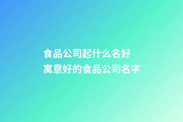 食品公司起什么名好 寓意好的食品公司名字-第1张-公司起名-玄机派